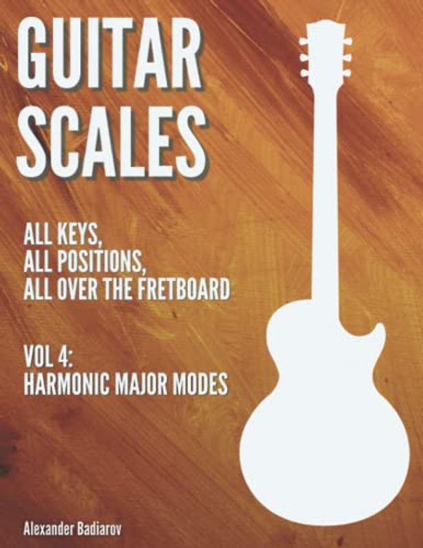 Guitar Scales: all keys, all positions, all over the fretboard: Vol. 4: Harmonic Major Modes