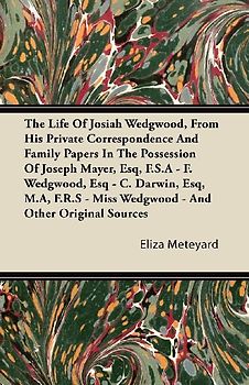 The Life Of Josiah Wedgwood, From His Private Correspondence And Family Papers In The Possession Of Joseph Mayer, Esq, F.S.A - F. Wedgwood, Esq - C. Darwin, Esq, M.A, F.R.S - Miss Wedgwood - And Other Original Sources