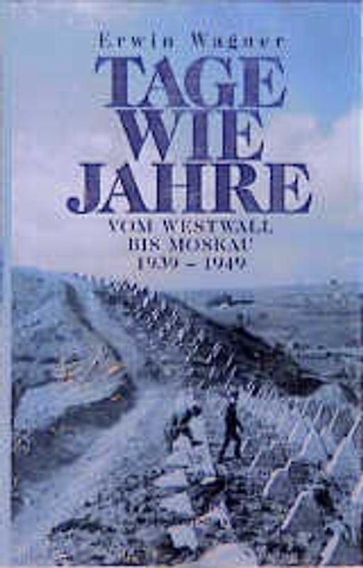 Tage wie Jahre. Vom Westwall bis Moskau 1939-1949