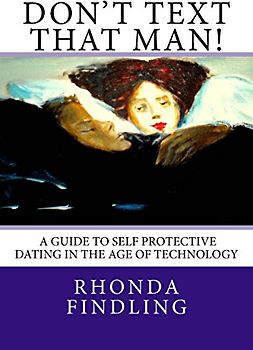 Don't Text That Man! A Guide To Self Protective Dating in the Age of Technology