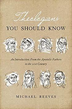 Theologians You Should Know: An Introduction: From the Apostolic Fathers to the 21st Century
