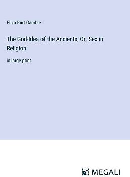 The God-Idea of the Ancients; Or, Sex in Religion
