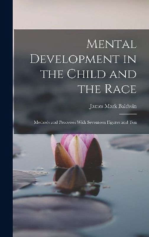 Mental Development in the Child and the Race: Methods and Processes With Seventeen Figures and Ten