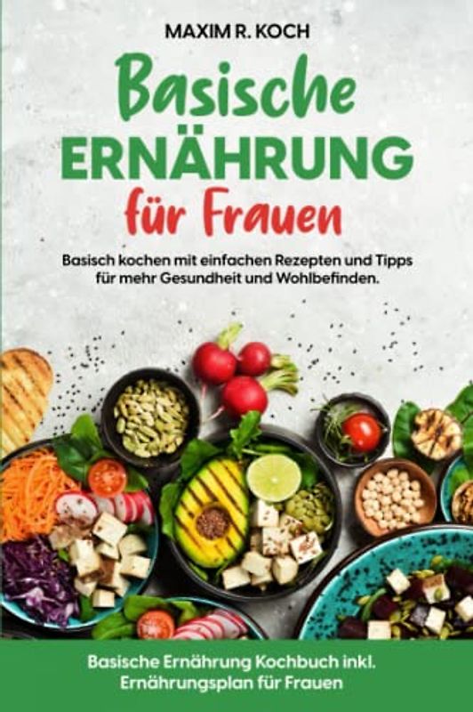 BASISCHE ERNÄHRUNG FÜR FRAUEN: Basisch kochen mit einfachen Rezepten und Tipps für mehr Gesundheit und Wohlbefinden. Basische Ernährung Kochbuch inkl. Ernährungsplan für Frauen