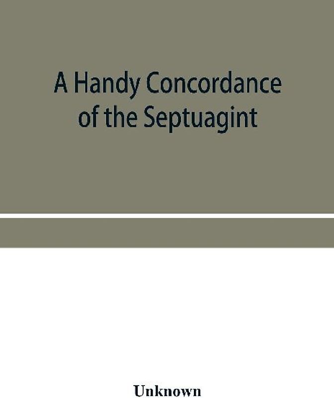 A handy concordance of the Septuagint, giving various readings from Codices Vaticanus, Alexandrinus, Sinaiticus, and Ephraemi; with an appendix of words, from Origen's Hexapla, etc., not found in the above manuscripts