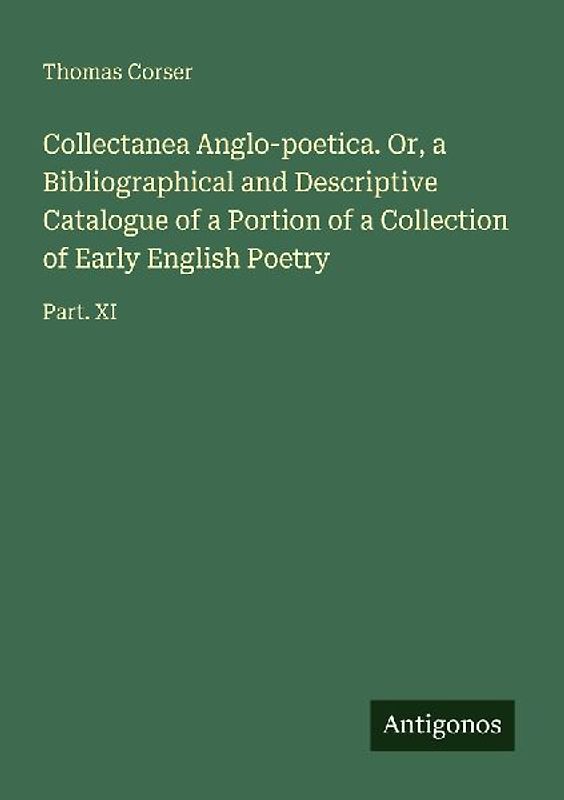 Collectanea Anglo-poetica. Or, a Bibliographical and Descriptive Catalogue of a Portion of a Collection of Early English Poetry