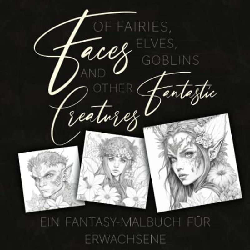Faces of Fairies, elves, goblins and other fantastic Creatures: Ein Fantasy Malbuch für Erwachsene