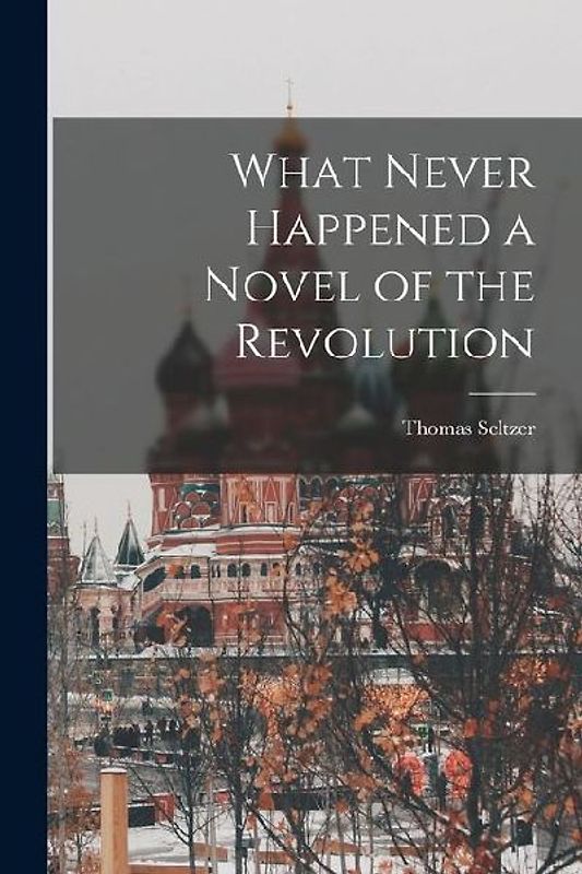 What Never Happened a Novel of the Revolution