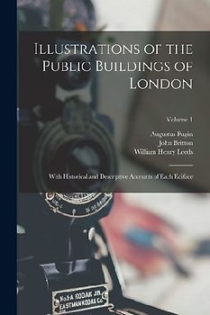 Illustrations of the Public Buildings of London: With Historical and Descriptive Accounts of Each Ediface; Volume 1