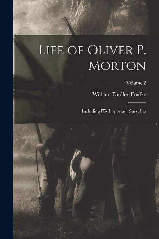 Life of Oliver P. Morton: Including His Important Speeches; Volume 2