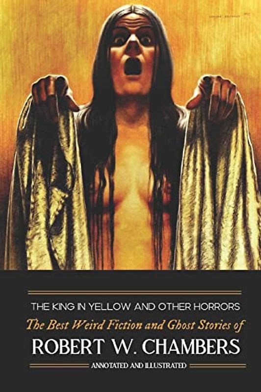 The King in Yellow and Other Horrors: The Best Weird Fiction & Ghost Stories of Robert W. Chambers, Annotated & Illustrated (Oldstyle Tales of Murder, Mystery, Horror, and Hauntings, Band 11)