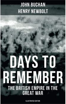 Days to Remember - The British Empire in the Great War (Illustrated Edition): The Causes of the War; A Bird's-Eye View of the War; The Western Front; Behind the Lines; Victory
