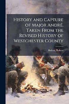 History and Capture of Major AndrÃ(c). Taken From the Revised History of Westchester County