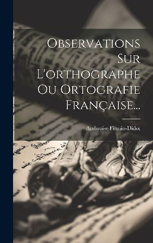 Observations Sur L'orthographe Ou Ortografie Française...