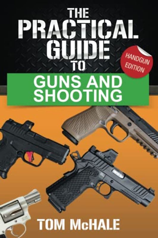 The Practical Guide to Guns and Shooting, Handgun Edition: What you need to know to choose, buy, shoot, and maintain a handgun. (Practical Guides, Band 2)