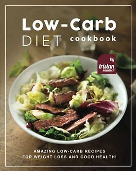 Low-Carb Diet Cookbook: Amazing Low-Carb Recipes for Weight Loss and Good Health!