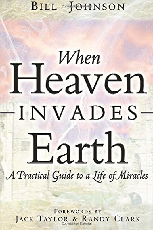 When Heaven Invades Earth: A Practical Guide to a Life of Miracles - Johnson, Bill