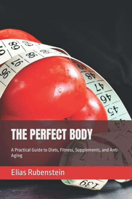 THE PERFECT BODY: A Practical Guide to Diets, Fitness, Supplements, and Anti-Aging