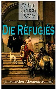 Die Réfugiés (Historischer Abenteuerroman): Eine Geschichte aus der Zeit Ludwigs XIV