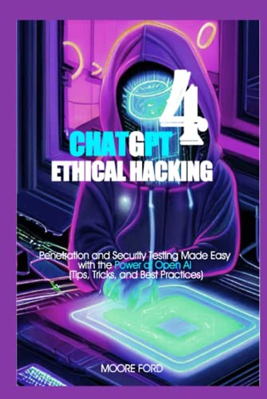 ChatGPT 4 Ethical Hacking: Penetration and Security Testing Made Easy with the Power of Open Ai (Tips, Tricks, and Best Practices)