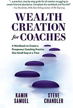 Wealth Creation for Coaches: A Workbook to Create a Prosperous Coaching Practice One Small Step at a Time