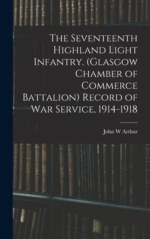 The Seventeenth Highland Light Infantry. (Glasgow Chamber of Commerce Battalion) Record of war Service, 1914-1918