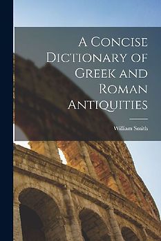 A Concise Dictionary of Greek and Roman Antiquities