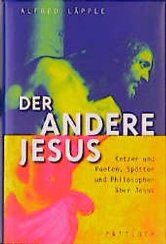 Der andere Jesus. Ketzer und Poeten, Spötter und Philosophen über Jesus