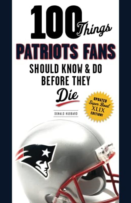 100 Things Patriots Fans Should Know & Do Before They Die: Super Bowl Edition (100 Things...Fans Should Know)