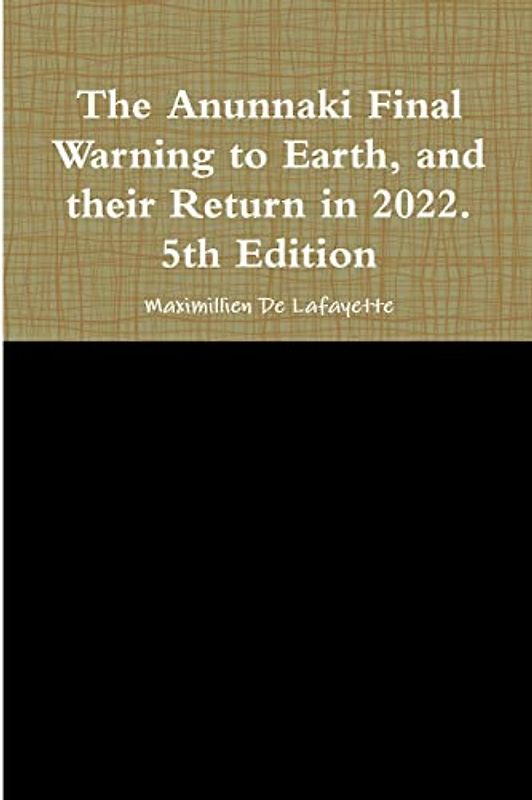 The Anunnaki Final Warning to Earth, and their Return in 2022. 5th Edition - De Lafayette, Maximillien