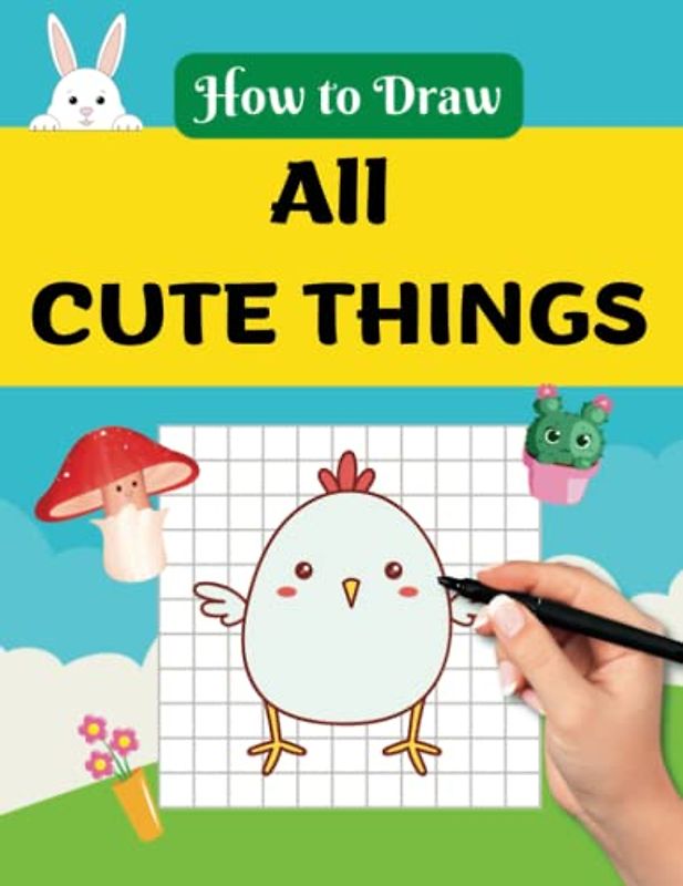 How to Draw All Cute Things: Easy Step by Step Drawing Book to Learn Funny and Cute Everyday Kawaii Stuff (How to Draw Anything Book Series)