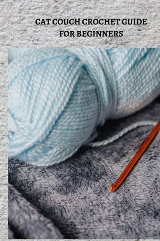 CAT COUCH CROCHET GUIDE FOR BEGINNERS: Complete cat couch crochet guide for beginners, tips for amateurs in stitch and knit instructional exercise
