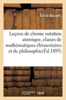Leçons de Chimie Notation Atomique Pour Les Classes de Mathématiques Élémentaires Et de Philosophie