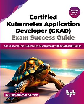 Certified Kubernetes Application Developer (CKAD) Exam Success Guide