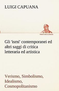 Gli 'ismi' contemporanei (Verismo, Simbolismo, Idealismo, Cosmopolitanismo) ed altri saggi di critica letteraria ed artistica