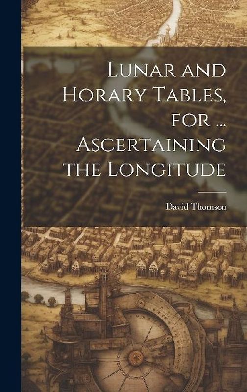 Lunar and Horary Tables, for ... Ascertaining the Longitude