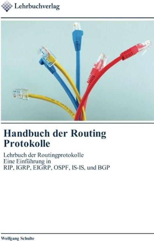 Handbuch der Routing Protokolle: Lehrbuch der Routingprotokolle  Eine Einführung in  RIP, IGRP, EIGRP, OSPF, IS-IS, und BGP - Schulte, Wolfgang
