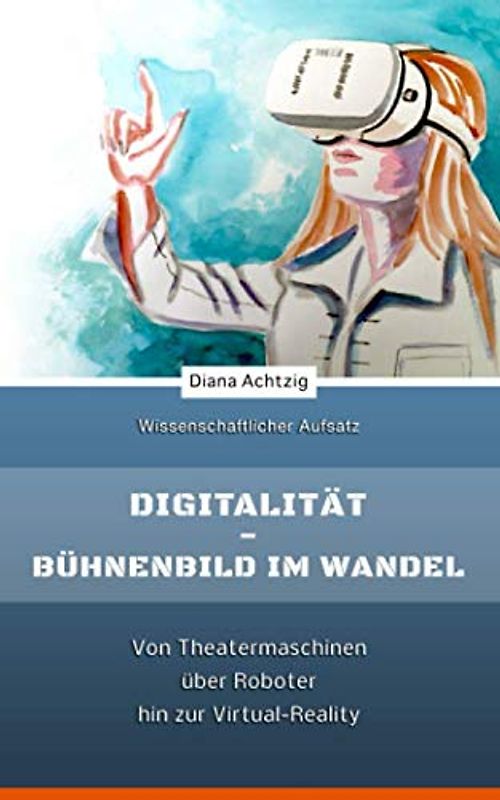 Digitalität - Bühnenbild im Wandel: Von Theatermaschinen über Roboter hin zur Virtual-Reality