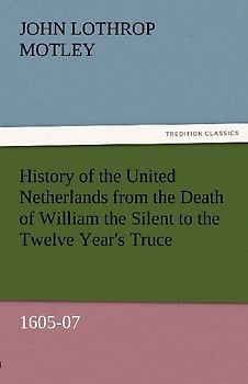 History of the United Netherlands from the Death of William the Silent to the Twelve Year's Truce, 1605-07