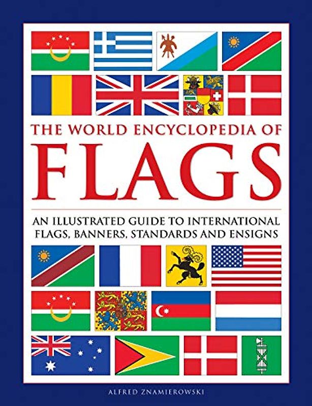 The World Encyclopedia of Flags: An Illustrated Guide to International Flags, Banners, Standards and Ensigns