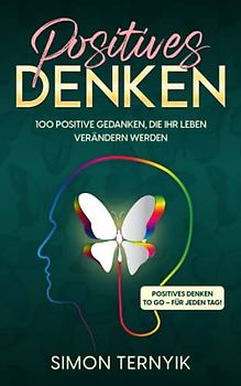 Positives Denken. 100 positive Gedanken, die Ihr Leben verändern werden. Positives Denken to go – für jeden Tag! Positive Glaubenssätze für mehr Freude, Spaß, Zufriedenheit, Abwechslung und Freiheit