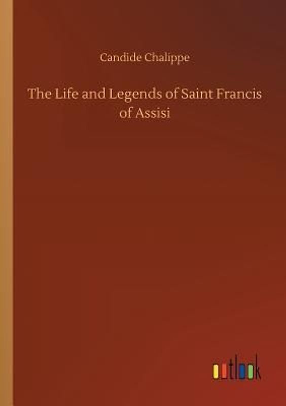 The Life and Legends of Saint Francis of Assisi