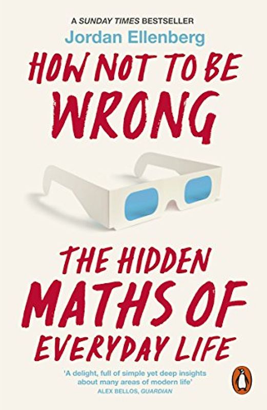 How Not to be Wrong: The Hidden Maths of Everyday Life - Ellenberg, Jordan