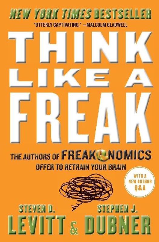 Think Like a Freak: The Authors of Freakonomics Offer to Retrain Your Brain - Levitt, Steven D.
