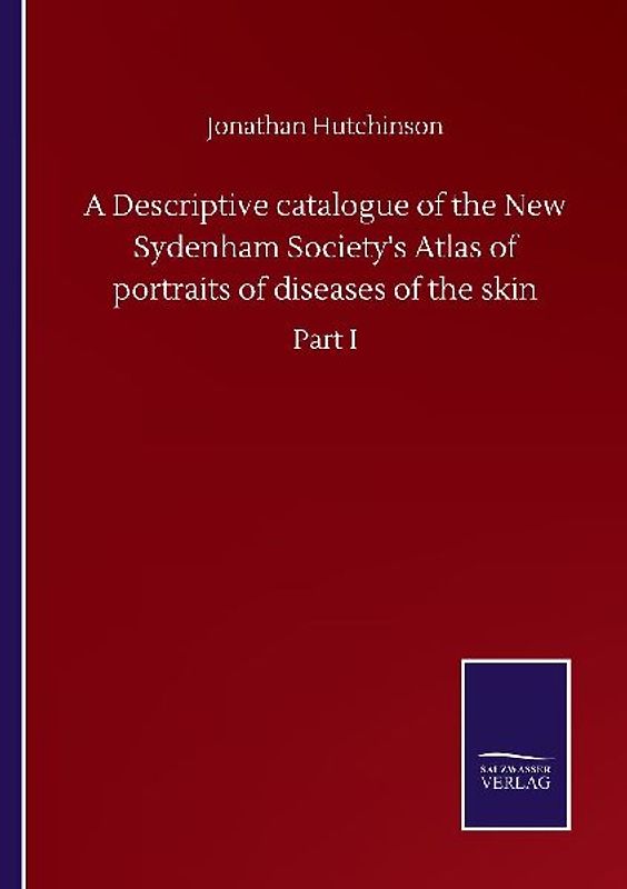A Descriptive catalogue of the New Sydenham Society's Atlas of portraits of diseases of the skin