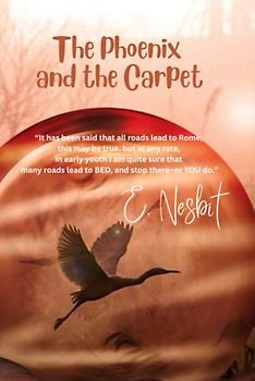 The Phoenix and the Carpet: “It has been said that all roads lead to Rome; this may be true, but at any rate, in early youth I am quite sure that many roads lead to BED, and stop there–or YOU do.”