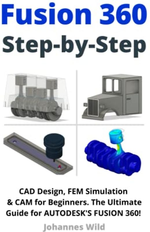 Fusion 360 | Step by Step: CAD Design, FEM Simulation & CAM for Beginners. The Ultimate Guide for Autodesk's Fusion 360! (Fusion 360 | Learn CAD, CAM & FEM from an Engineer, Band 1)