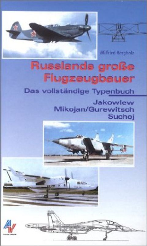 Russlands grosse Flugzeugbauer. Jakowlew, Mikojan/Gurewitsch, Suchoj. Das vollständige Typenbuch