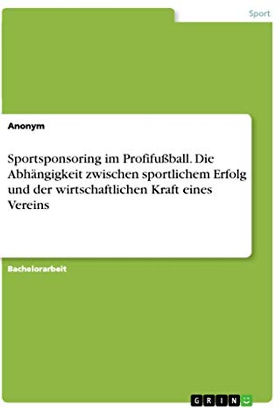 Sportsponsoring im Profifußball. Die Abhängigkeit zwischen sportlichem Erfolg und der wirtschaftlichen Kraft eines Vereins
