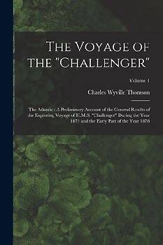 The Voyage of the "Challenger": The Atlantic: A Preliminary Account of the General Results of the Exploring Voyage of H.M.S. "Challenger" During the Y